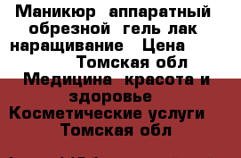 Маникюр, аппаратный, обрезной, гель лак, наращивание › Цена ­ 350-550 - Томская обл. Медицина, красота и здоровье » Косметические услуги   . Томская обл.